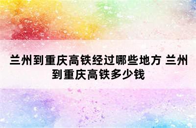 兰州到重庆高铁经过哪些地方 兰州到重庆高铁多少钱